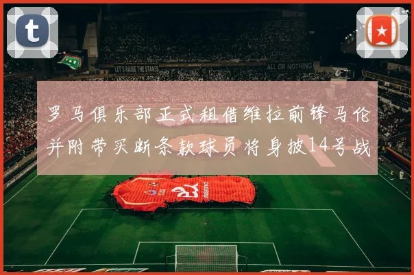 罗马俱乐部正式租借维拉前锋马伦并附带买断条款球员将身披14号战袍