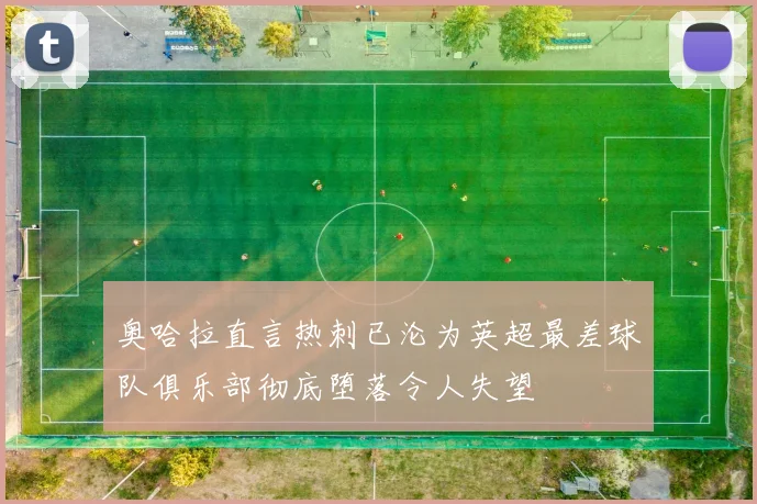 奥哈拉直言热刺已沦为英超最差球队俱乐部彻底堕落令人失望