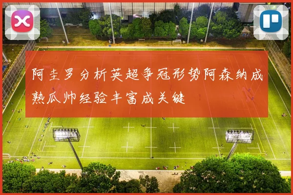 阿圭罗分析英超争冠形势阿森纳成熟瓜帅经验丰富成关键