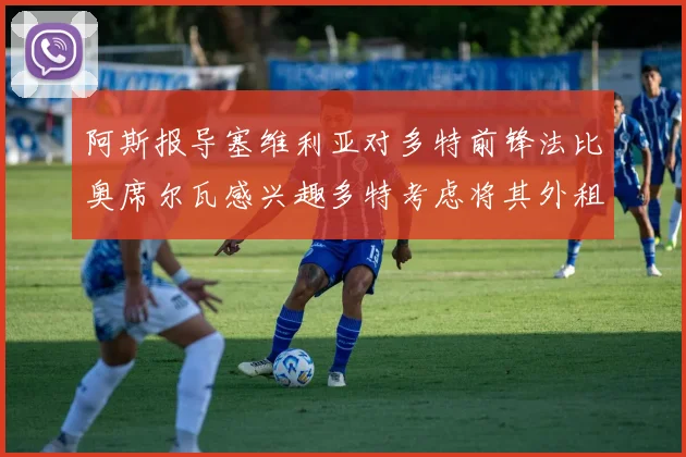 阿斯报导塞维利亚对多特前锋法比奥席尔瓦感兴趣多特考虑将其外租