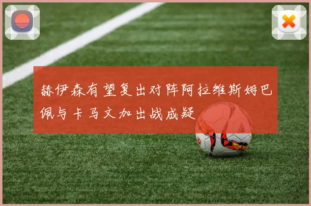 赫伊森有望复出对阵阿拉维斯姆巴佩与卡马文加出战成疑