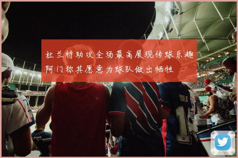 杜兰特助攻全场最高展现传球乐趣阿门称其愿意为球队做出牺牲