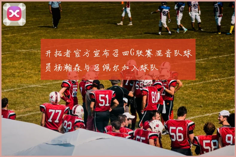 开拓者官方宣布召回G联赛混音队球员杨瀚森与吕佩尔加入球队