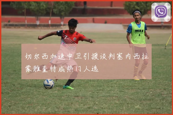 切尔西加速中卫引援谈判塞内西拉蒙雅奎特成热门人选