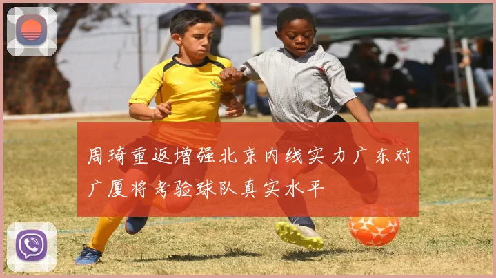 周琦重返增强北京内线实力广东对广厦将考验球队真实水平