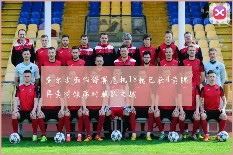 多尔古面临停赛危机18轮已获4黄牌再黄将缺席对狼队之战