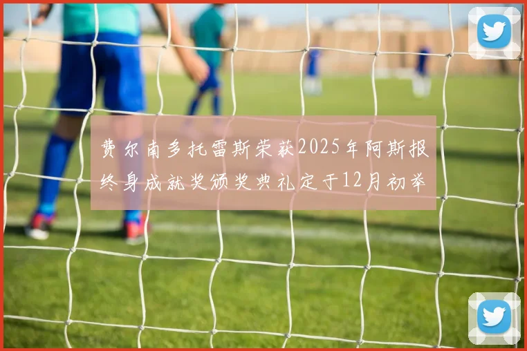 费尔南多托雷斯荣获2025年阿斯报终身成就奖颁奖典礼定于12月初举行