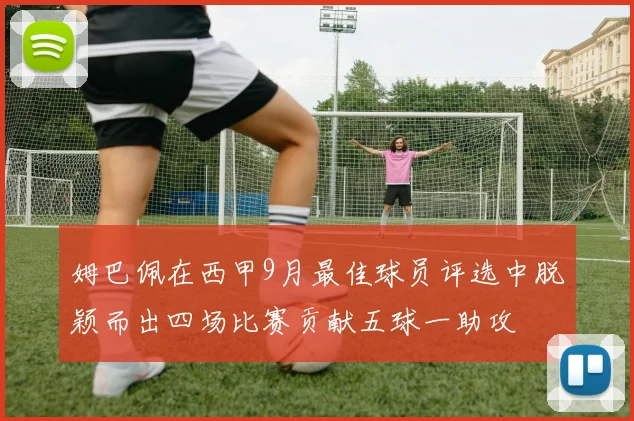 姆巴佩在西甲9月最佳球员评选中脱颖而出四场比赛贡献五球一助攻