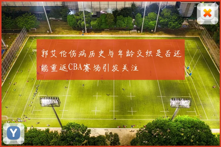 郭艾伦伤病历史与年龄交织是否还能重返CBA赛场引发关注
